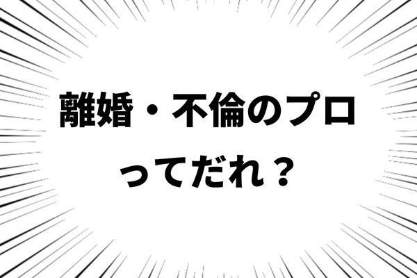 離婚・不倫のプロってだれ?